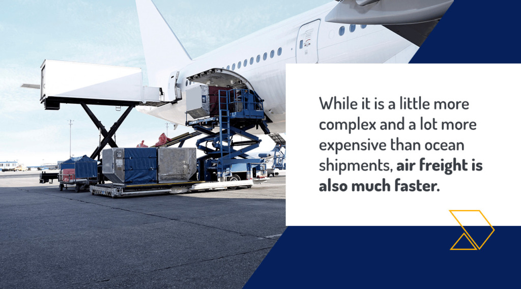 While it is a little more complex and a lot more expensive than ocean shipments, air freight is also much faster.