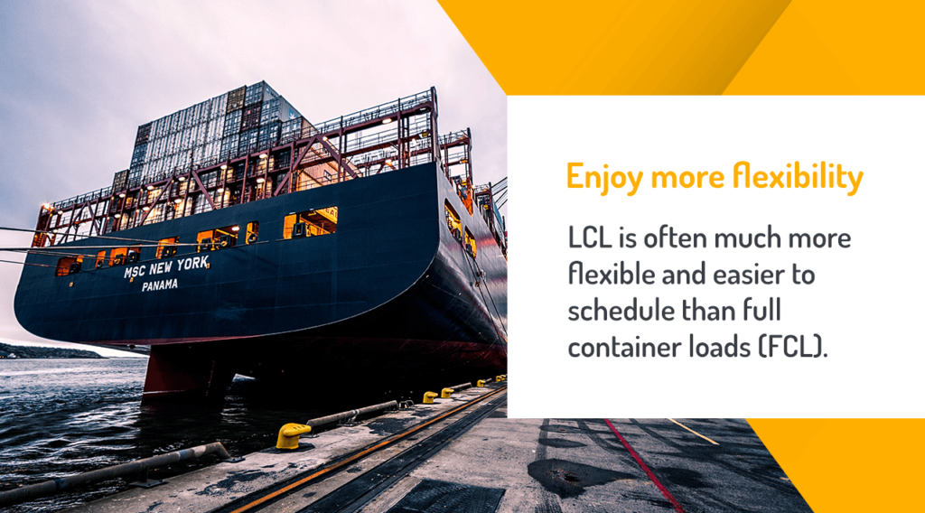 Enjoy more flexibility: LCL is often much more flexible and easier to schedule than full container loads (FCL).